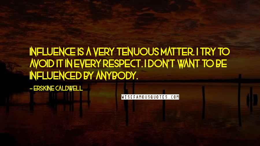 Erskine Caldwell Quotes: Influence is a very tenuous matter. I try to avoid it in every respect. I don't want to be influenced by anybody.