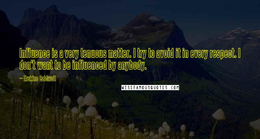 Erskine Caldwell Quotes: Influence is a very tenuous matter. I try to avoid it in every respect. I don't want to be influenced by anybody.
