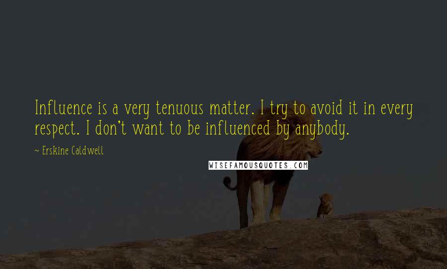 Erskine Caldwell Quotes: Influence is a very tenuous matter. I try to avoid it in every respect. I don't want to be influenced by anybody.