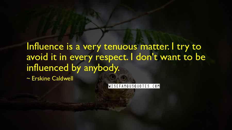 Erskine Caldwell Quotes: Influence is a very tenuous matter. I try to avoid it in every respect. I don't want to be influenced by anybody.