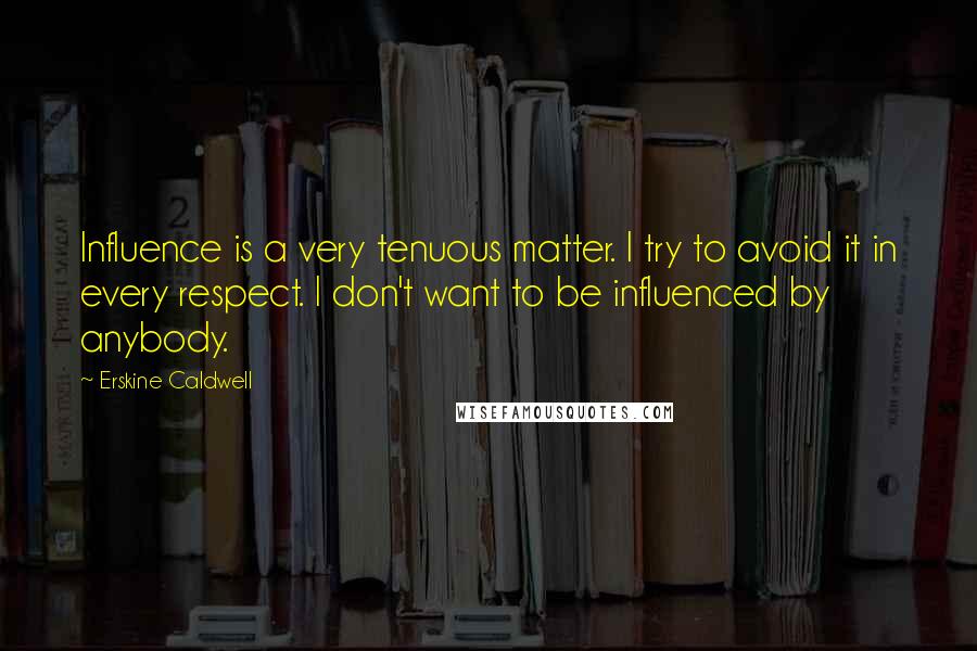 Erskine Caldwell Quotes: Influence is a very tenuous matter. I try to avoid it in every respect. I don't want to be influenced by anybody.