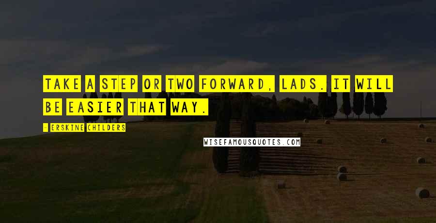 Erskine Childers Quotes: Take a step or two forward, lads. It will be easier that way.