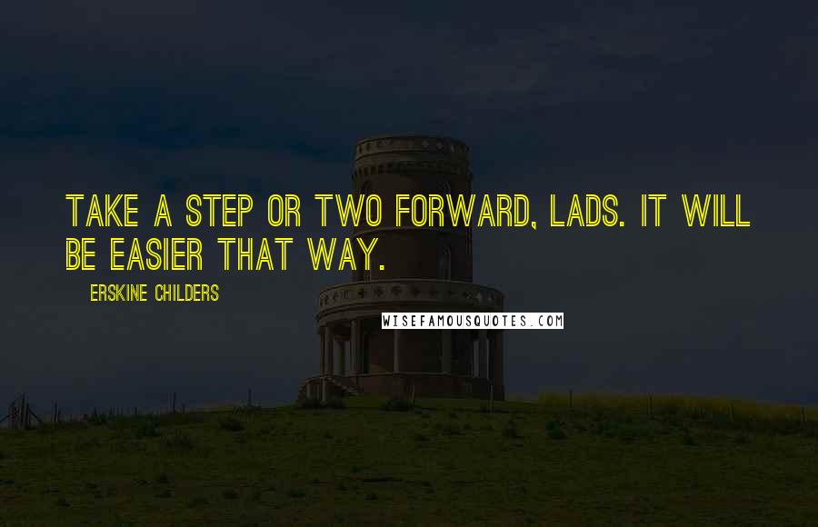 Erskine Childers Quotes: Take a step or two forward, lads. It will be easier that way.