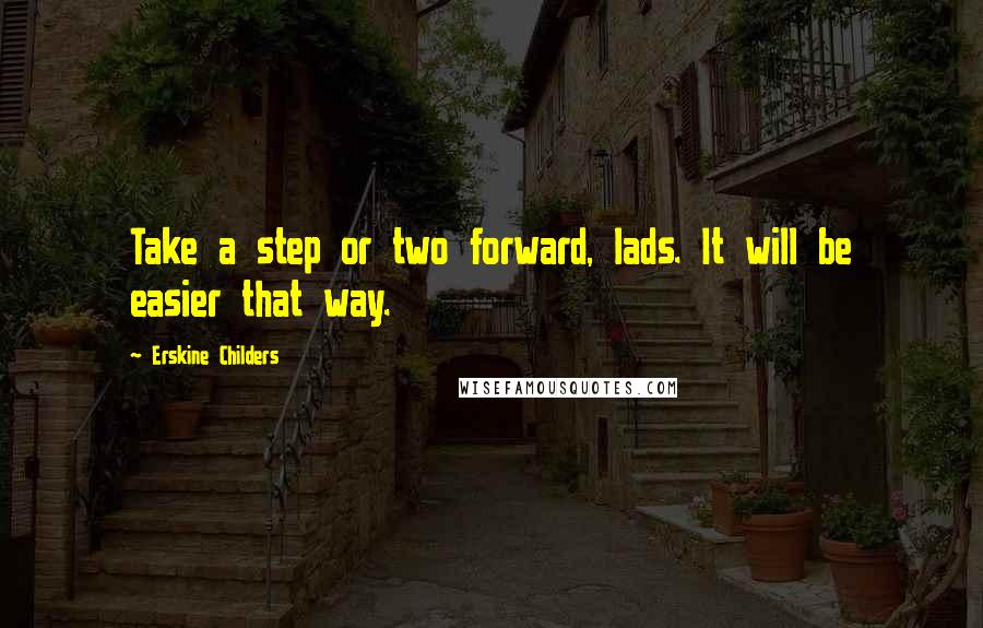 Erskine Childers Quotes: Take a step or two forward, lads. It will be easier that way.