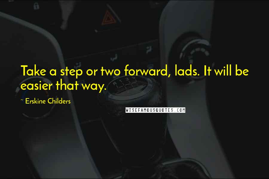 Erskine Childers Quotes: Take a step or two forward, lads. It will be easier that way.