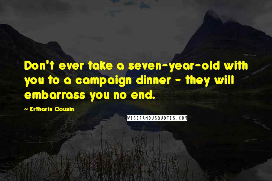 Ertharin Cousin Quotes: Don't ever take a seven-year-old with you to a campaign dinner - they will embarrass you no end.