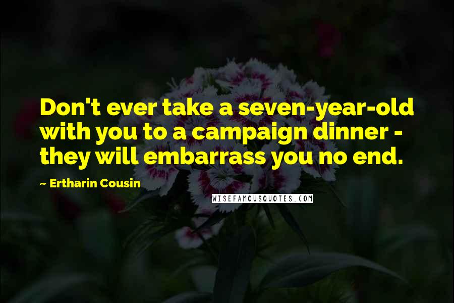 Ertharin Cousin Quotes: Don't ever take a seven-year-old with you to a campaign dinner - they will embarrass you no end.
