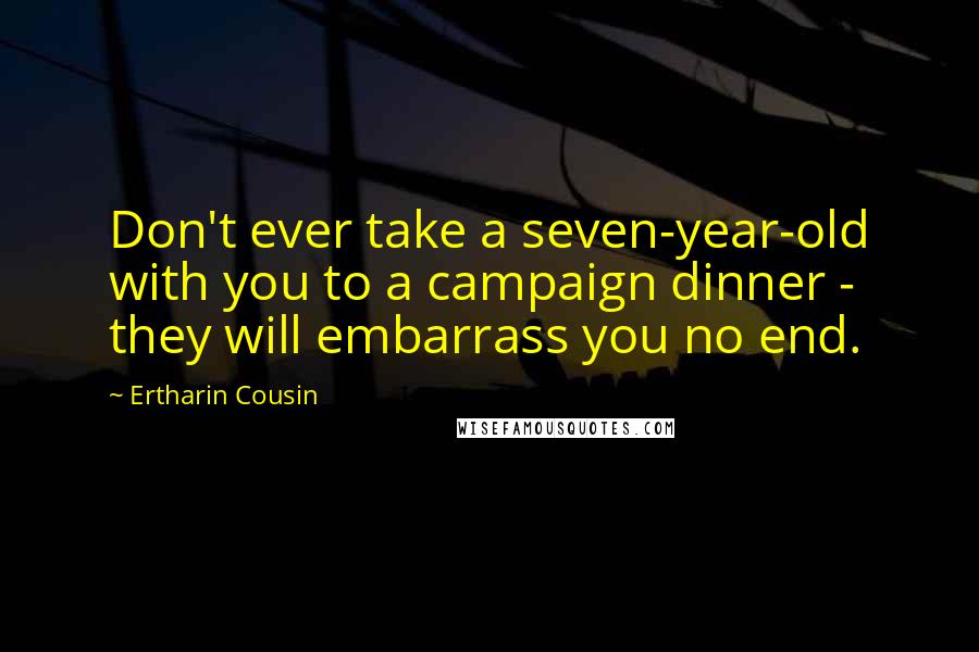 Ertharin Cousin Quotes: Don't ever take a seven-year-old with you to a campaign dinner - they will embarrass you no end.