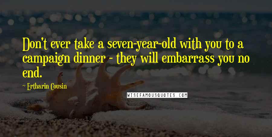 Ertharin Cousin Quotes: Don't ever take a seven-year-old with you to a campaign dinner - they will embarrass you no end.