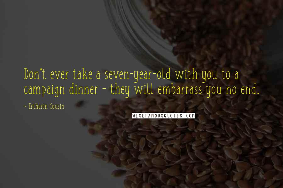 Ertharin Cousin Quotes: Don't ever take a seven-year-old with you to a campaign dinner - they will embarrass you no end.