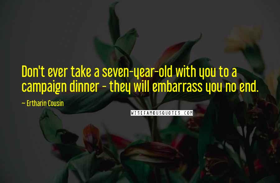 Ertharin Cousin Quotes: Don't ever take a seven-year-old with you to a campaign dinner - they will embarrass you no end.