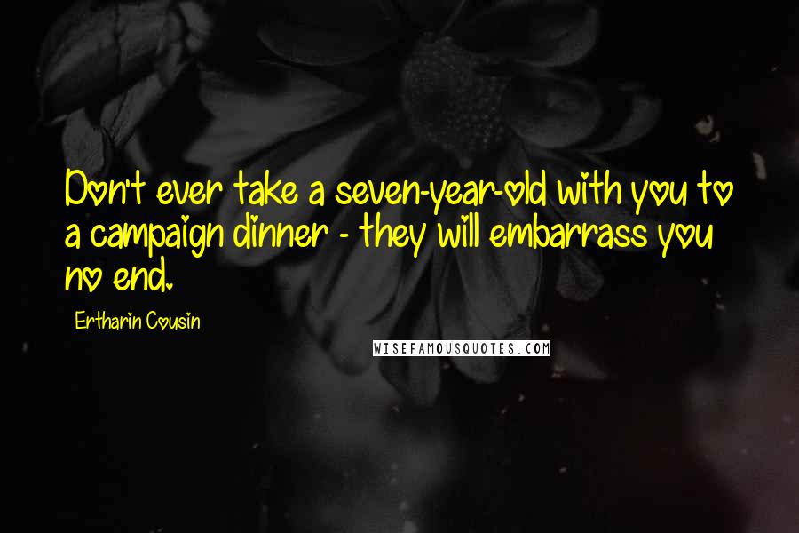 Ertharin Cousin Quotes: Don't ever take a seven-year-old with you to a campaign dinner - they will embarrass you no end.