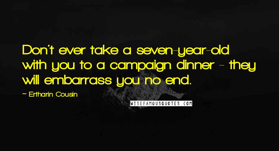 Ertharin Cousin Quotes: Don't ever take a seven-year-old with you to a campaign dinner - they will embarrass you no end.