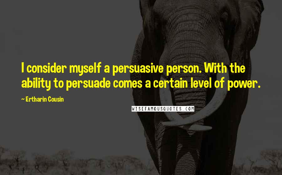 Ertharin Cousin Quotes: I consider myself a persuasive person. With the ability to persuade comes a certain level of power.