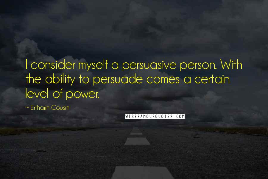 Ertharin Cousin Quotes: I consider myself a persuasive person. With the ability to persuade comes a certain level of power.