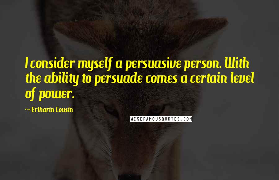 Ertharin Cousin Quotes: I consider myself a persuasive person. With the ability to persuade comes a certain level of power.