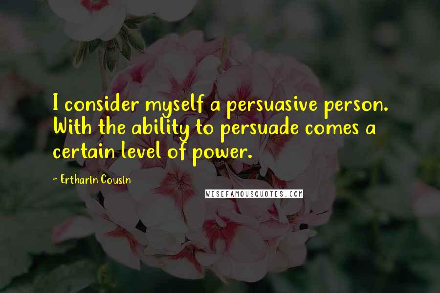 Ertharin Cousin Quotes: I consider myself a persuasive person. With the ability to persuade comes a certain level of power.