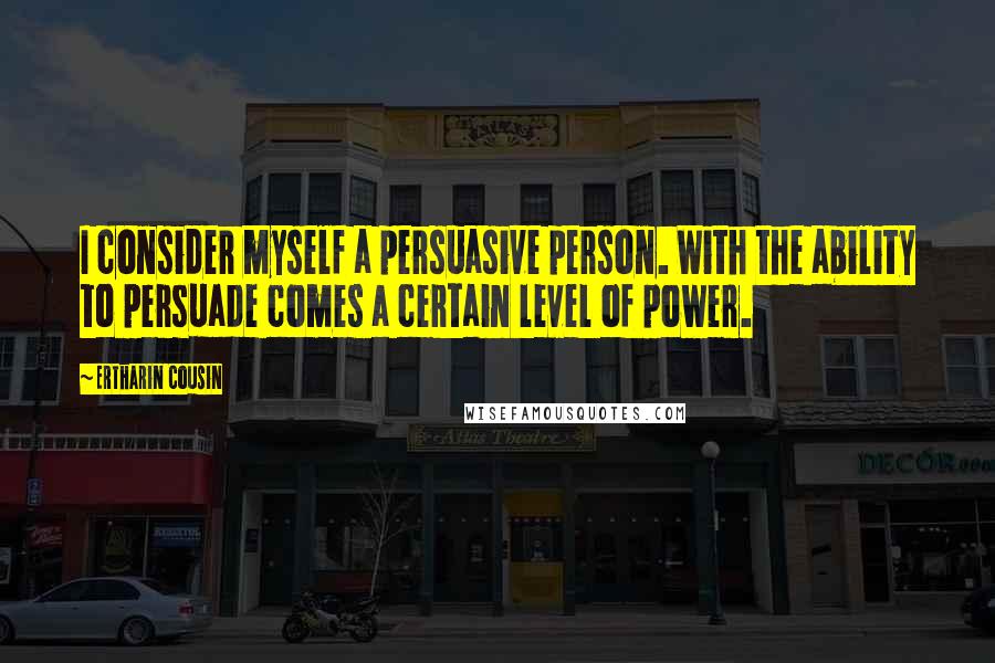 Ertharin Cousin Quotes: I consider myself a persuasive person. With the ability to persuade comes a certain level of power.