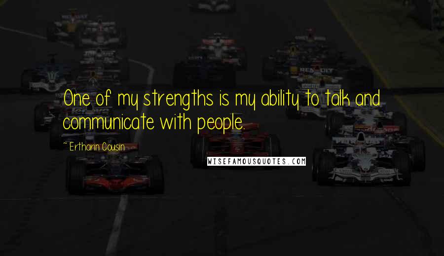 Ertharin Cousin Quotes: One of my strengths is my ability to talk and communicate with people.