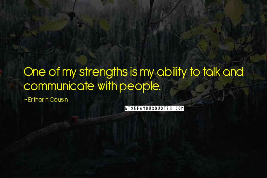 Ertharin Cousin Quotes: One of my strengths is my ability to talk and communicate with people.