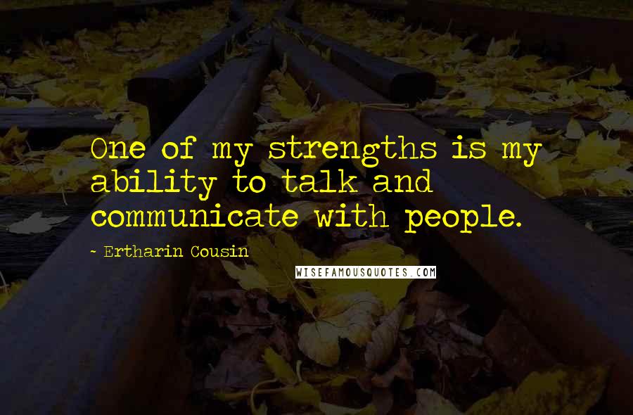 Ertharin Cousin Quotes: One of my strengths is my ability to talk and communicate with people.
