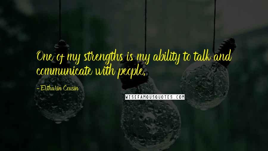 Ertharin Cousin Quotes: One of my strengths is my ability to talk and communicate with people.