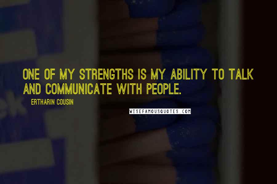 Ertharin Cousin Quotes: One of my strengths is my ability to talk and communicate with people.