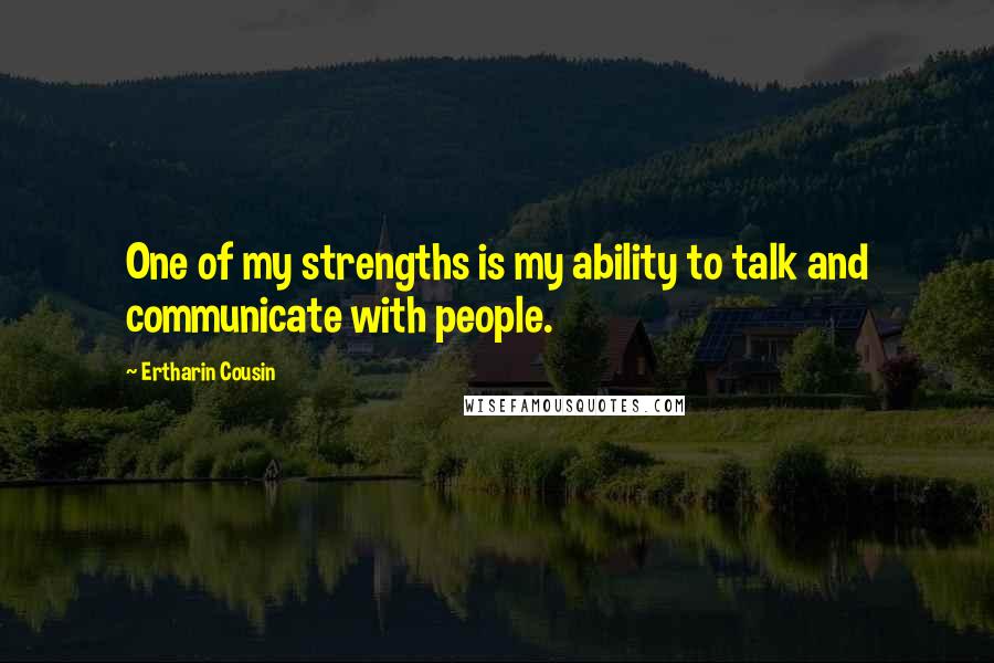 Ertharin Cousin Quotes: One of my strengths is my ability to talk and communicate with people.