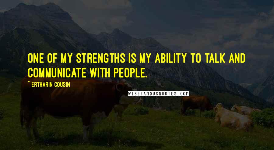 Ertharin Cousin Quotes: One of my strengths is my ability to talk and communicate with people.