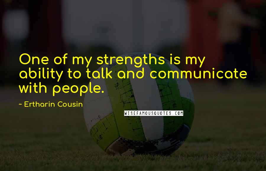 Ertharin Cousin Quotes: One of my strengths is my ability to talk and communicate with people.