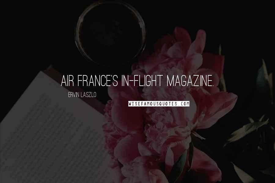 Ervin Laszlo Quotes: Air France's in-flight magazine.