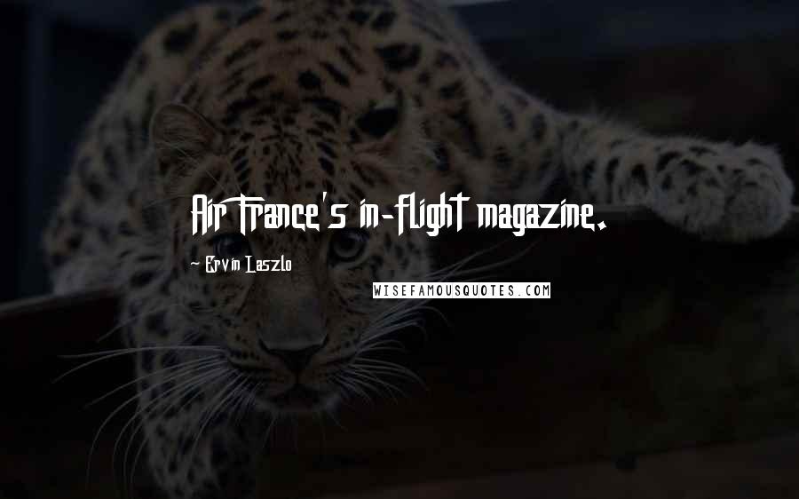 Ervin Laszlo Quotes: Air France's in-flight magazine.