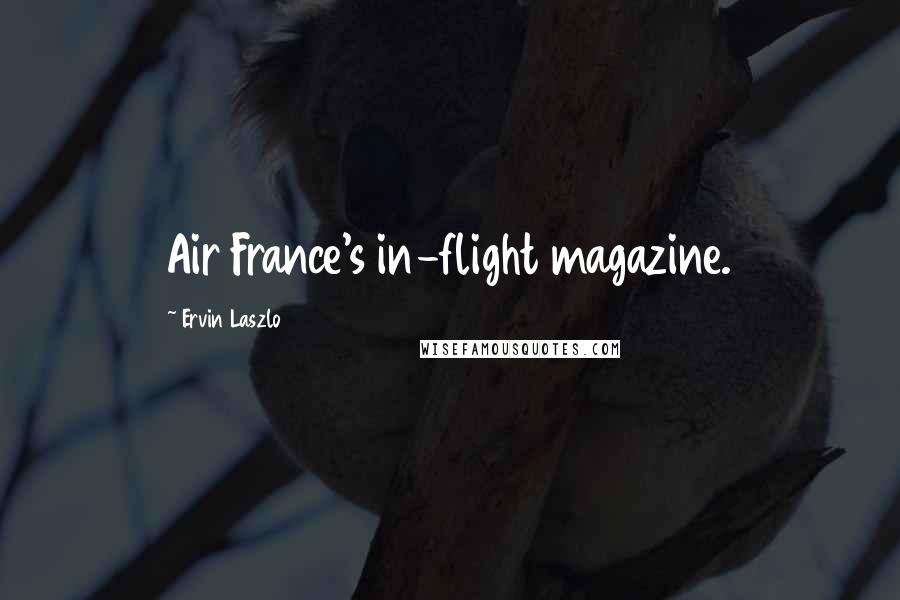 Ervin Laszlo Quotes: Air France's in-flight magazine.