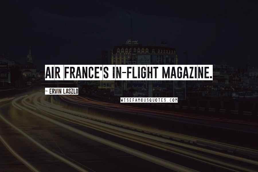 Ervin Laszlo Quotes: Air France's in-flight magazine.