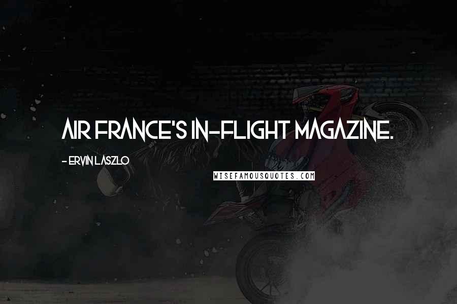 Ervin Laszlo Quotes: Air France's in-flight magazine.