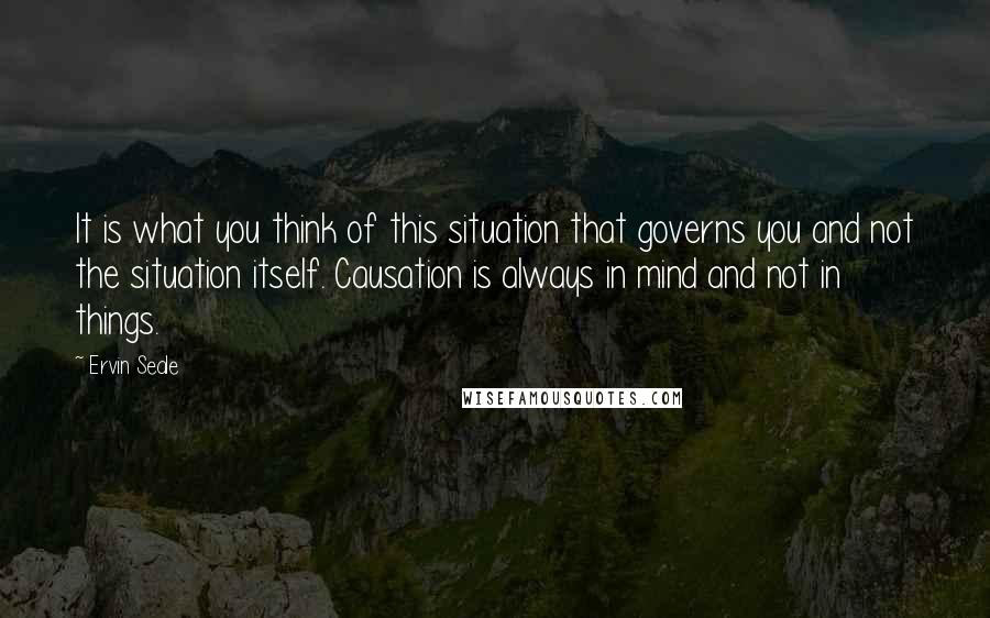 Ervin Seale Quotes: It is what you think of this situation that governs you and not the situation itself. Causation is always in mind and not in things.