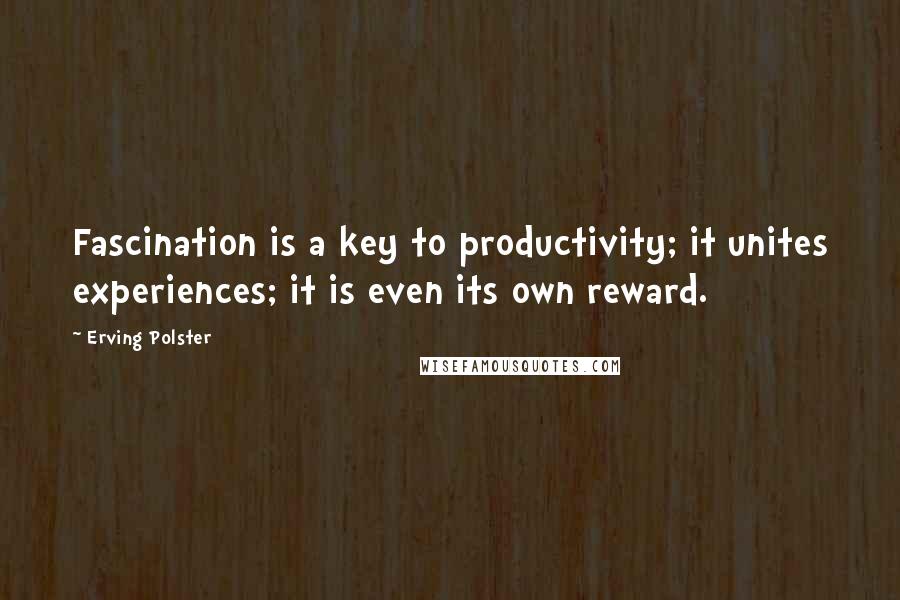 Erving Polster Quotes: Fascination is a key to productivity; it unites experiences; it is even its own reward.