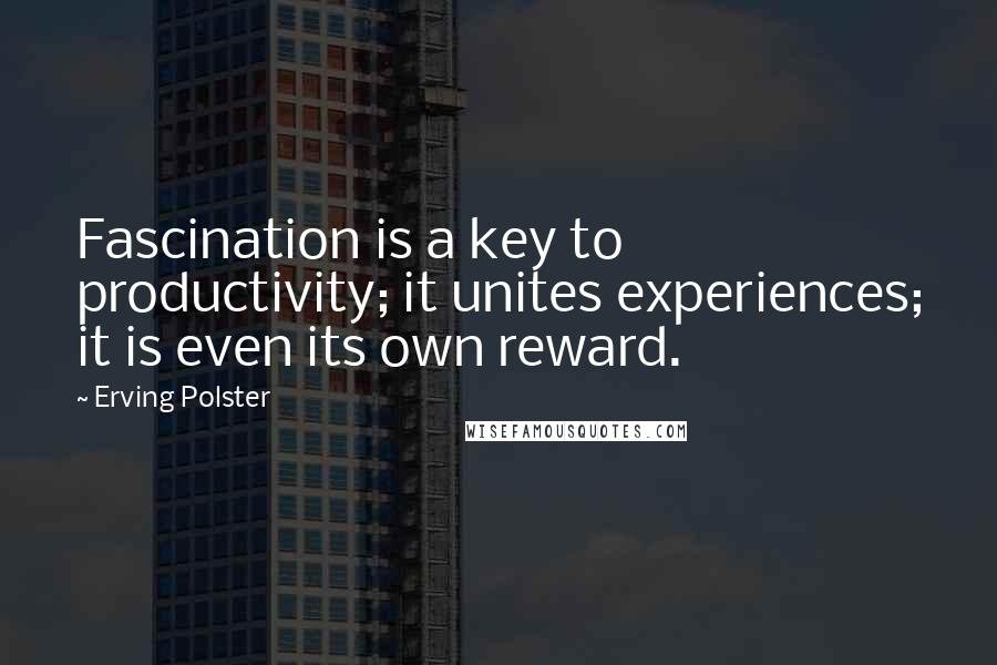 Erving Polster Quotes: Fascination is a key to productivity; it unites experiences; it is even its own reward.