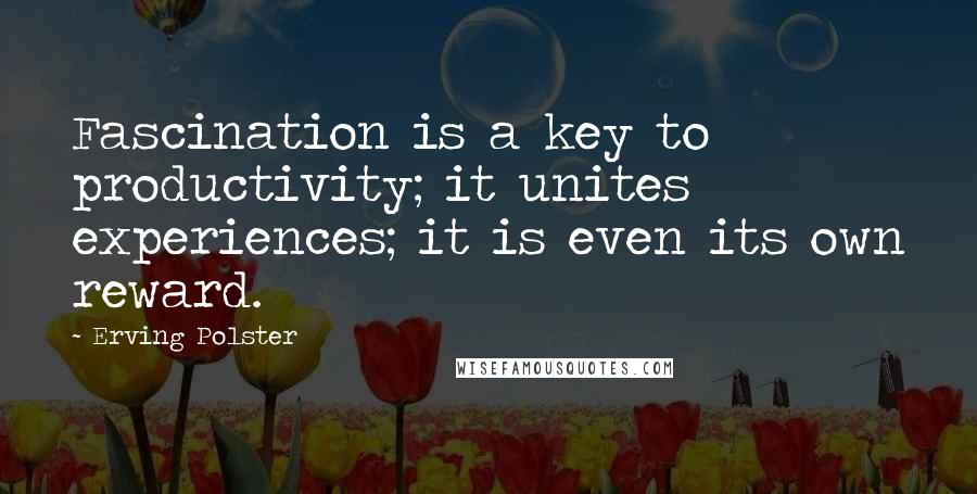 Erving Polster Quotes: Fascination is a key to productivity; it unites experiences; it is even its own reward.