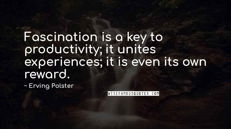 Erving Polster Quotes: Fascination is a key to productivity; it unites experiences; it is even its own reward.