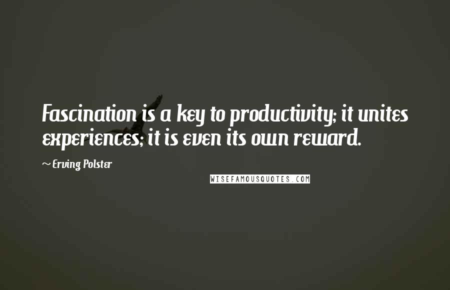 Erving Polster Quotes: Fascination is a key to productivity; it unites experiences; it is even its own reward.