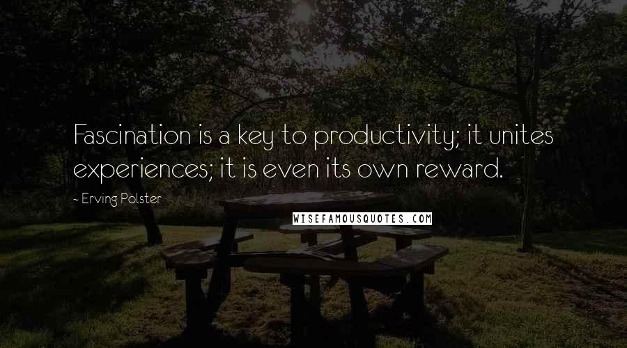 Erving Polster Quotes: Fascination is a key to productivity; it unites experiences; it is even its own reward.