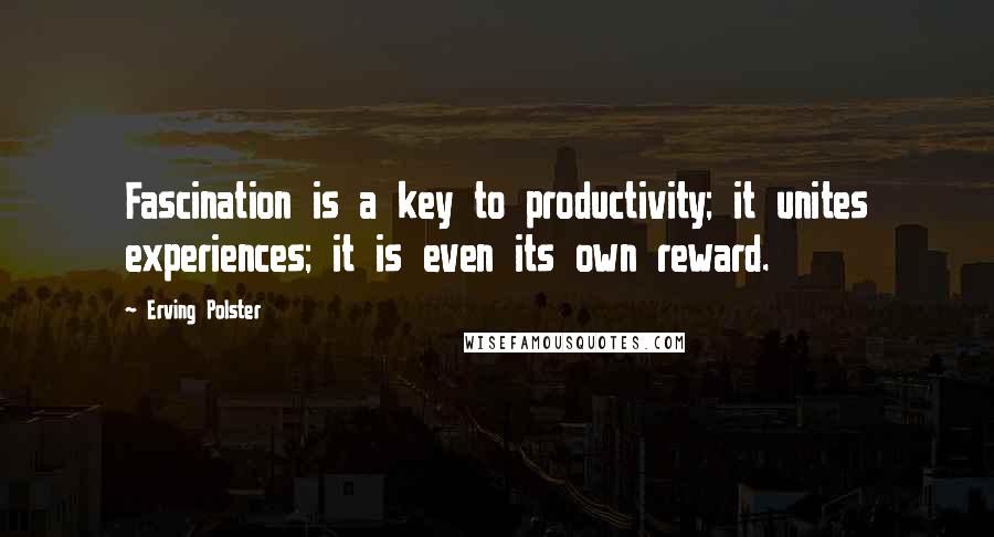 Erving Polster Quotes: Fascination is a key to productivity; it unites experiences; it is even its own reward.