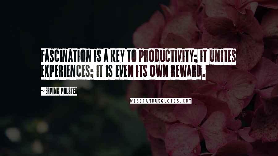 Erving Polster Quotes: Fascination is a key to productivity; it unites experiences; it is even its own reward.