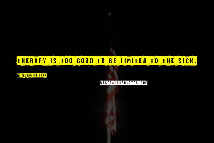 Erving Polster Quotes: Therapy is too good to be limited to the sick.