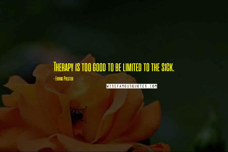 Erving Polster Quotes: Therapy is too good to be limited to the sick.