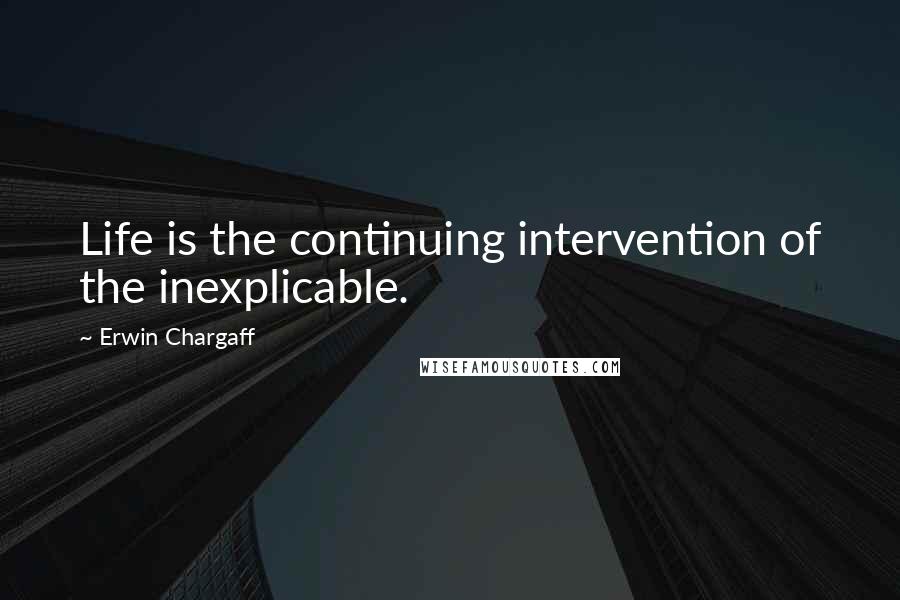 Erwin Chargaff Quotes: Life is the continuing intervention of the inexplicable.