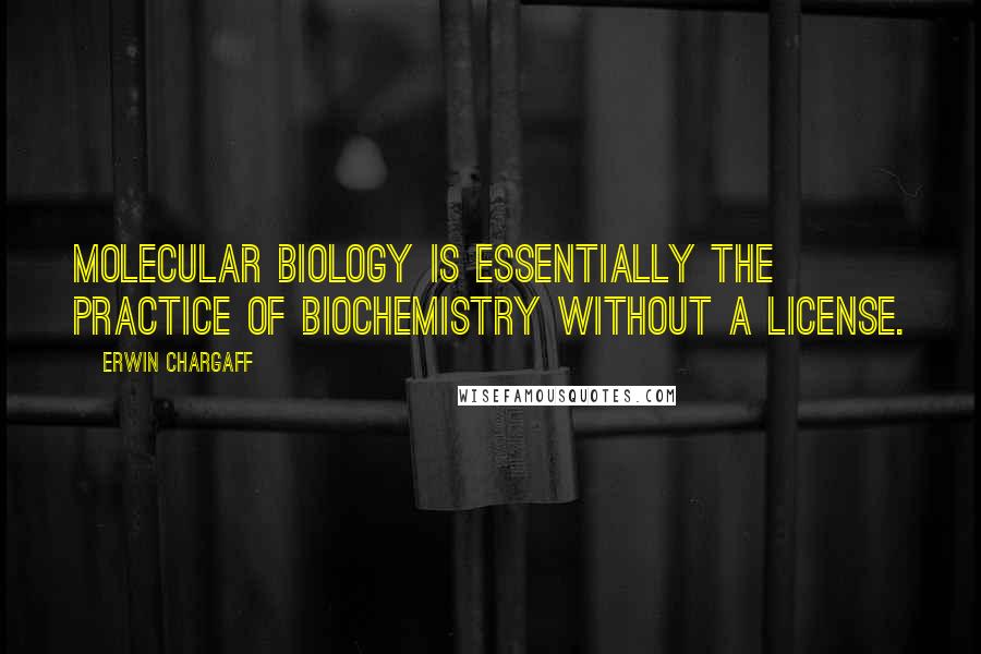 Erwin Chargaff Quotes: Molecular biology is essentially the practice of biochemistry without a license.