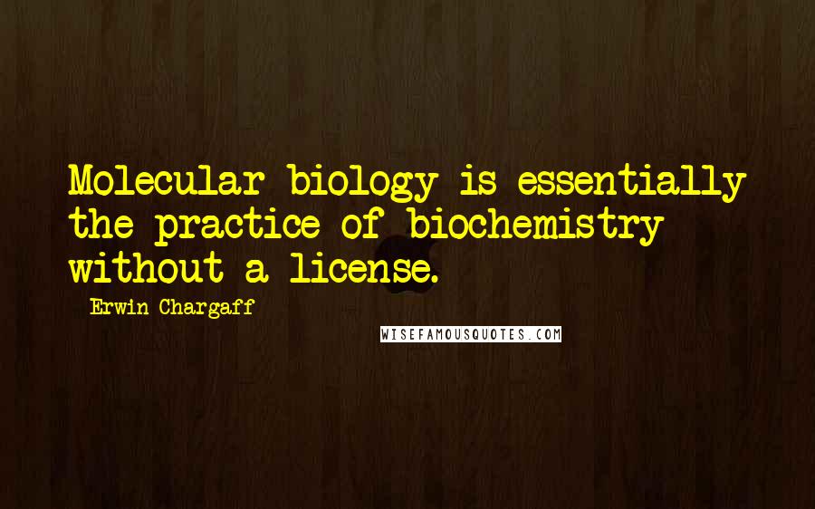 Erwin Chargaff Quotes: Molecular biology is essentially the practice of biochemistry without a license.