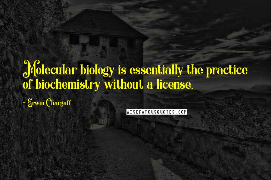 Erwin Chargaff Quotes: Molecular biology is essentially the practice of biochemistry without a license.